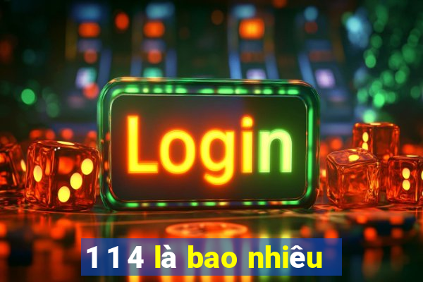 1 1 4 là bao nhiêu