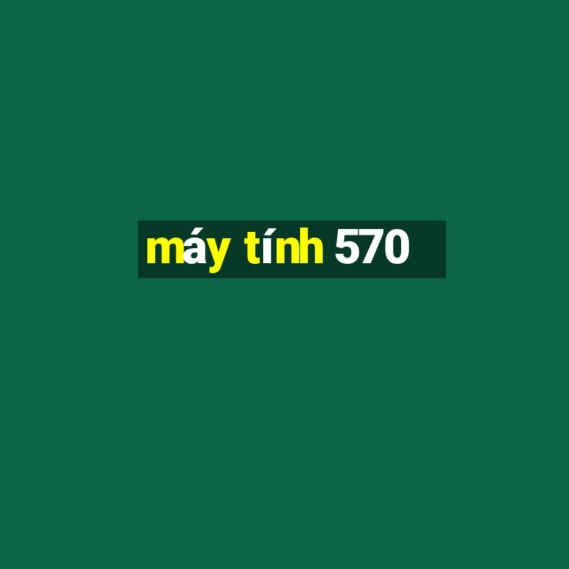 máy tính 570