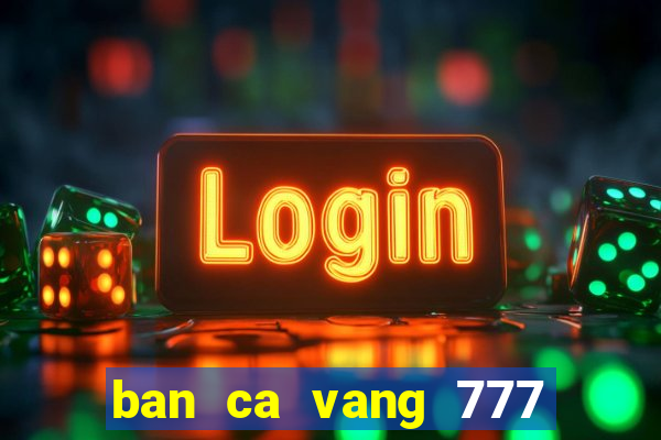 ban ca vang 777 doi thuong