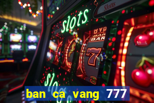 ban ca vang 777 doi thuong