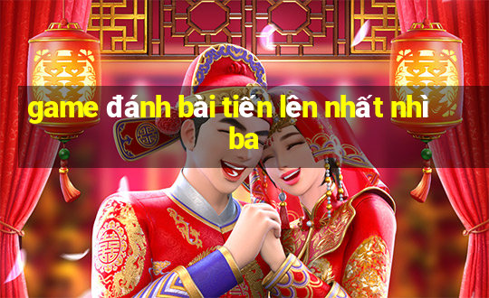 game đánh bài tiến lên nhất nhì ba