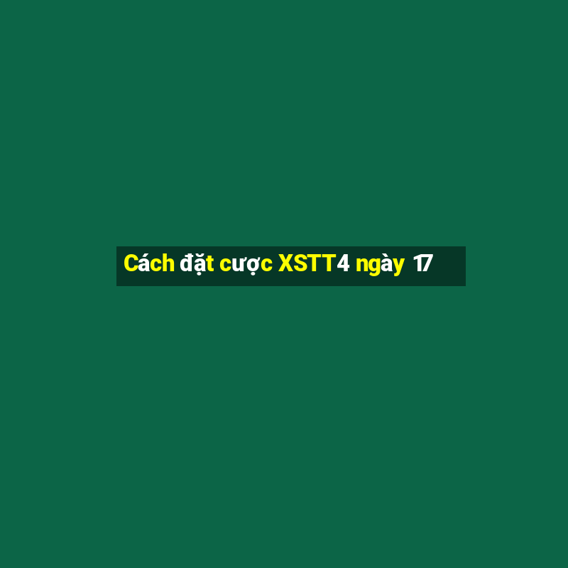 Cách đặt cược XSTT4 ngày 17