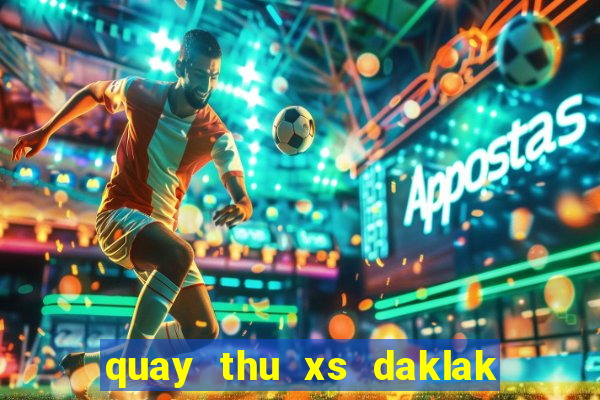 quay thu xs daklak hom nay