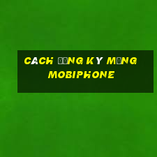 cách đăng ký mạng mobiphone