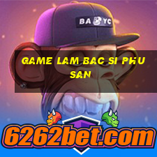 game lam bac si phu san