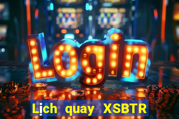 Lịch quay XSBTR ngày 4