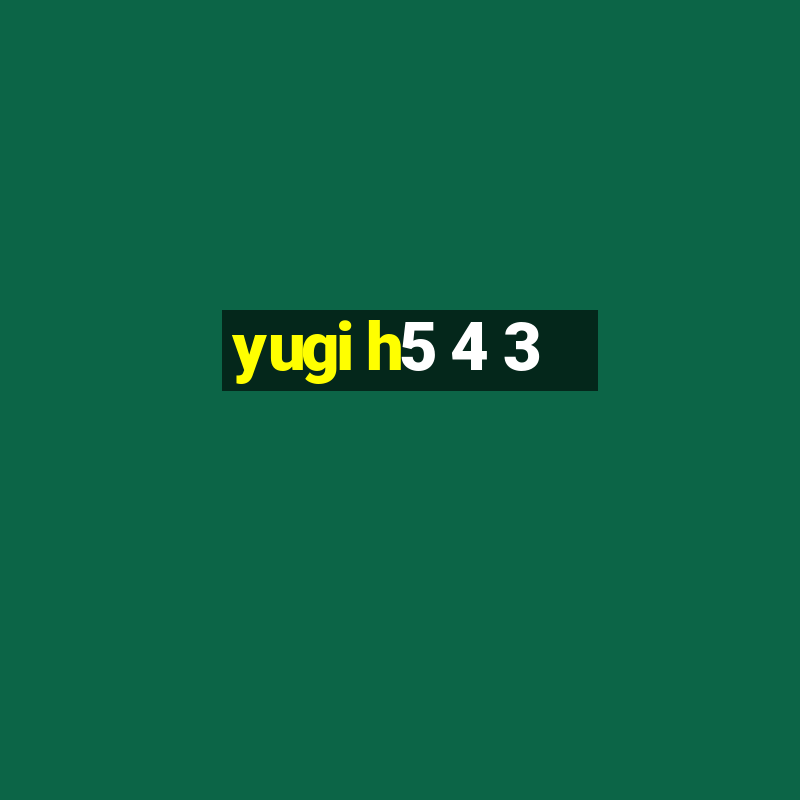 yugi h5 4 3