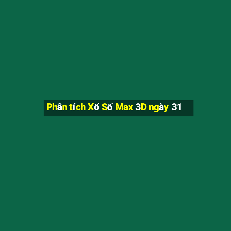 Phân tích Xổ Số Max 3D ngày 31