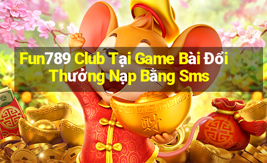 Fun789 Club Tại Game Bài Đổi Thưởng Nạp Bằng Sms