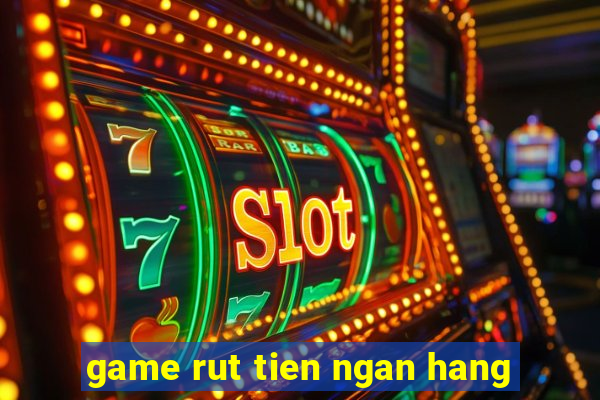 game rut tien ngan hang