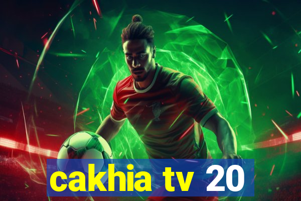 cakhia tv 20