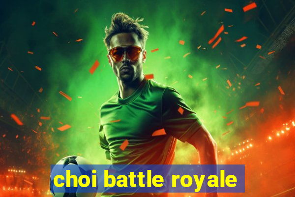 choi battle royale