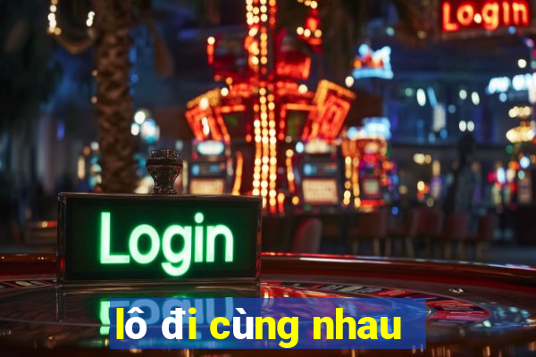 lô đi cùng nhau