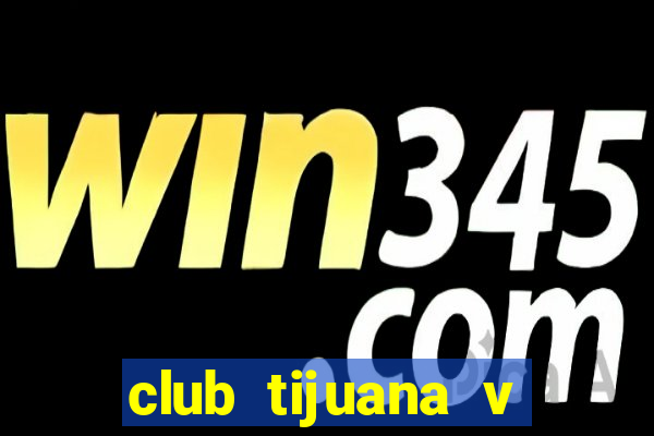 club tijuana v cruz azul