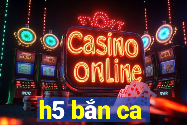 h5 bắn ca