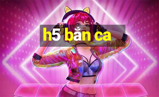 h5 bắn ca