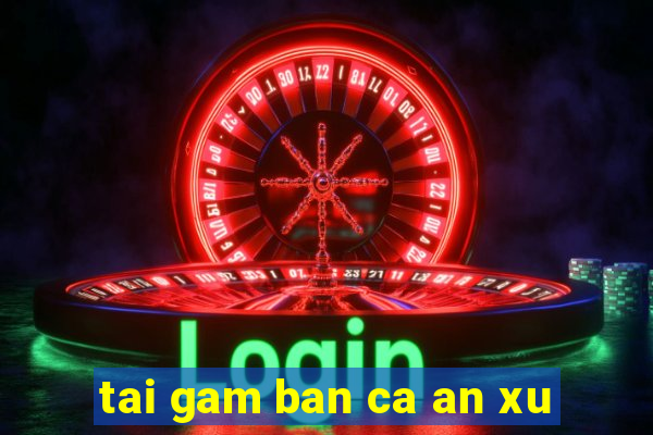 tai gam ban ca an xu