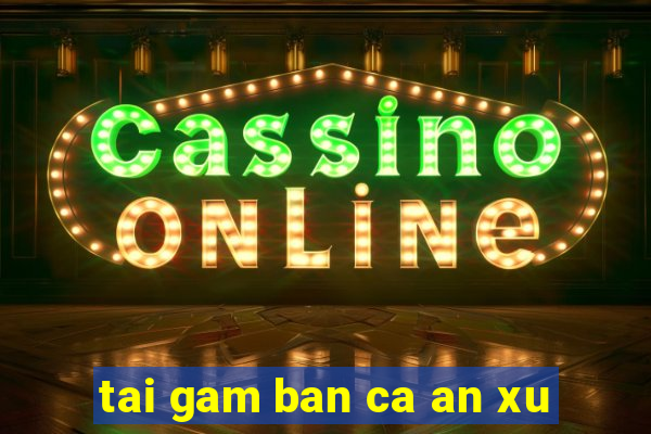 tai gam ban ca an xu