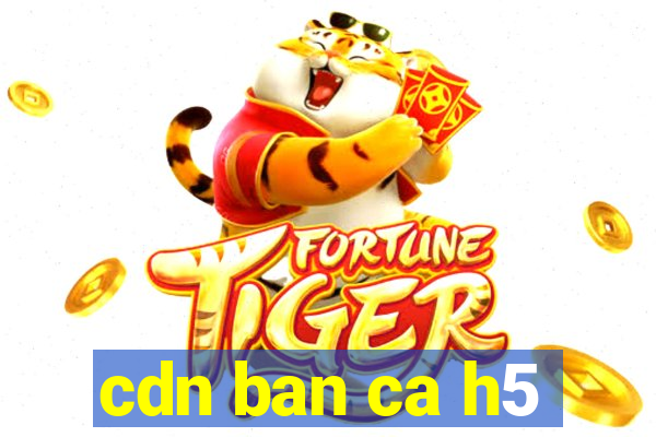 cdn ban ca h5