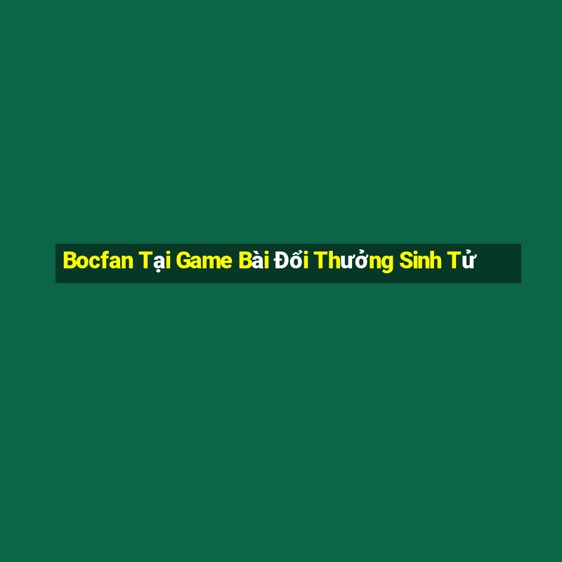 Bocfan Tại Game Bài Đổi Thưởng Sinh Tử