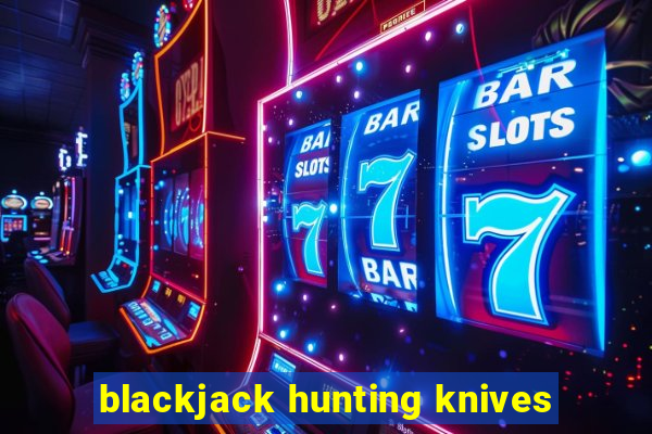 blackjack hunting knives