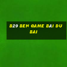 B29 Ben Game Bài Dubai