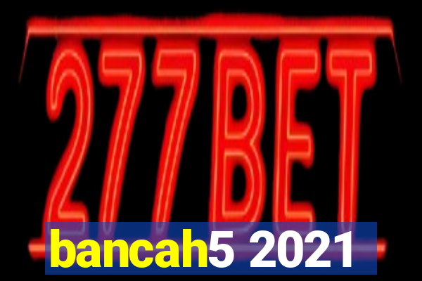 bancah5 2021