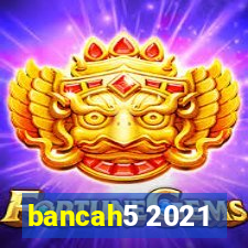 bancah5 2021