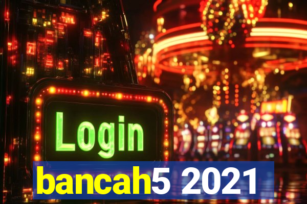 bancah5 2021