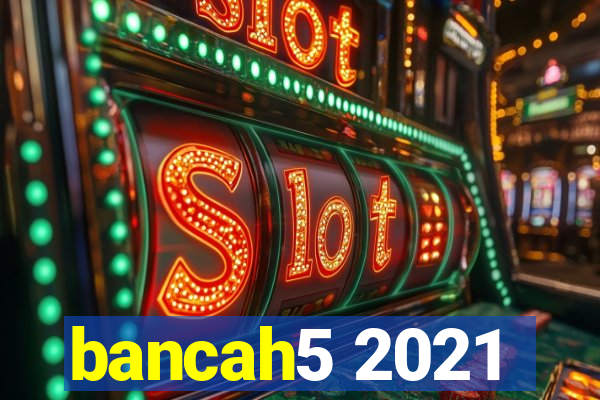 bancah5 2021