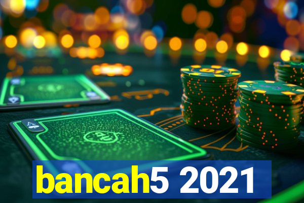 bancah5 2021