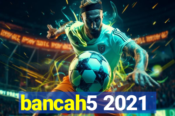 bancah5 2021