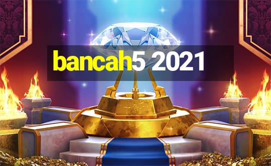 bancah5 2021