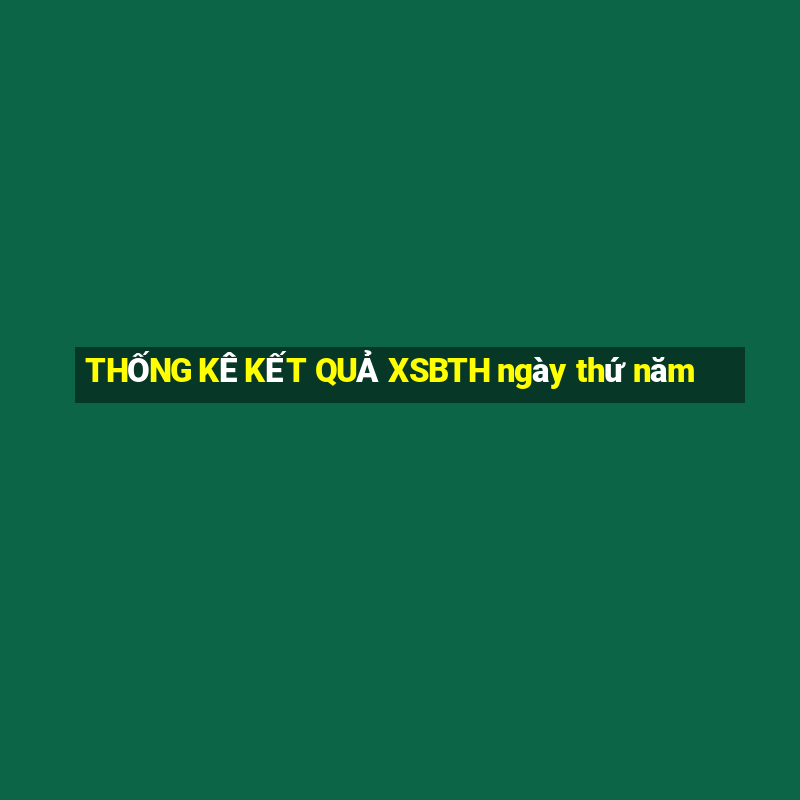 THỐNG KÊ KẾT QUẢ XSBTH ngày thứ năm