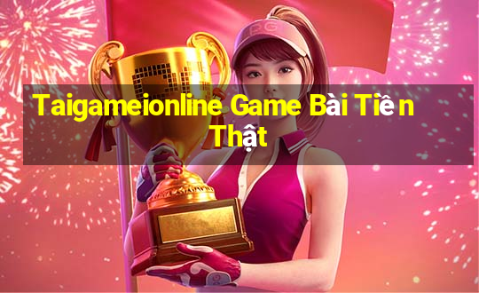 Taigameionline Game Bài Tiền Thật