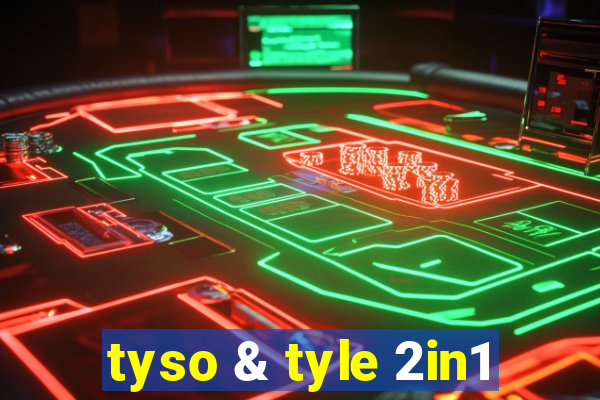 tyso & tyle 2in1