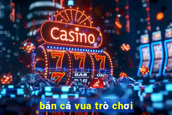 bắn cá vua trò chơi