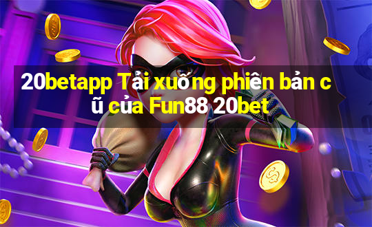 20betapp Tải xuống phiên bản cũ của Fun88 20bet