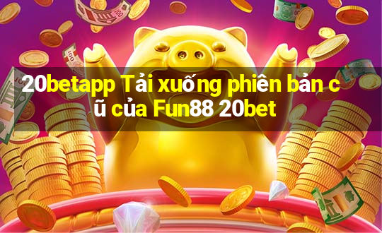 20betapp Tải xuống phiên bản cũ của Fun88 20bet