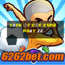 Cách đặt cược XSMB ngày 22