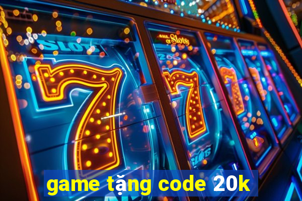 game tặng code 20k