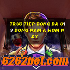 truc tiep bong da u19 dong nam a hom nay