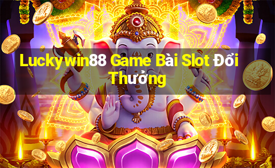 Luckywin88 Game Bài Slot Đổi Thưởng