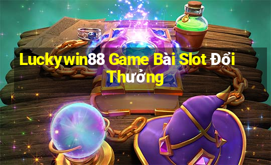 Luckywin88 Game Bài Slot Đổi Thưởng