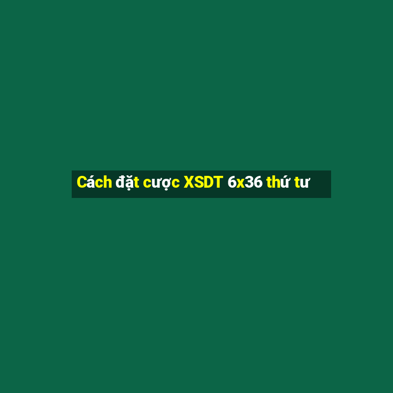 Cách đặt cược XSDT 6x36 thứ tư