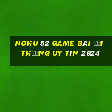 Nohu 52 Game Bài Đổi Thưởng Uy Tín 2024