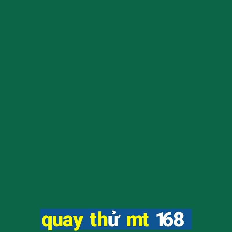 quay thử mt 168