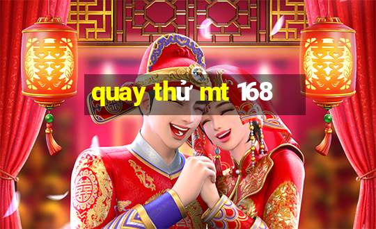 quay thử mt 168