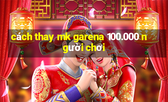 cách thay mk garena 100.000 người chơi