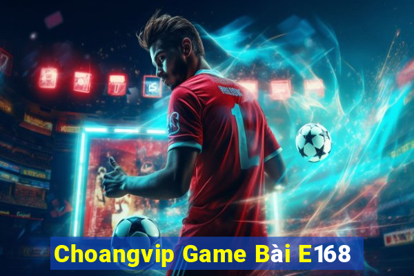 Choangvip Game Bài E168